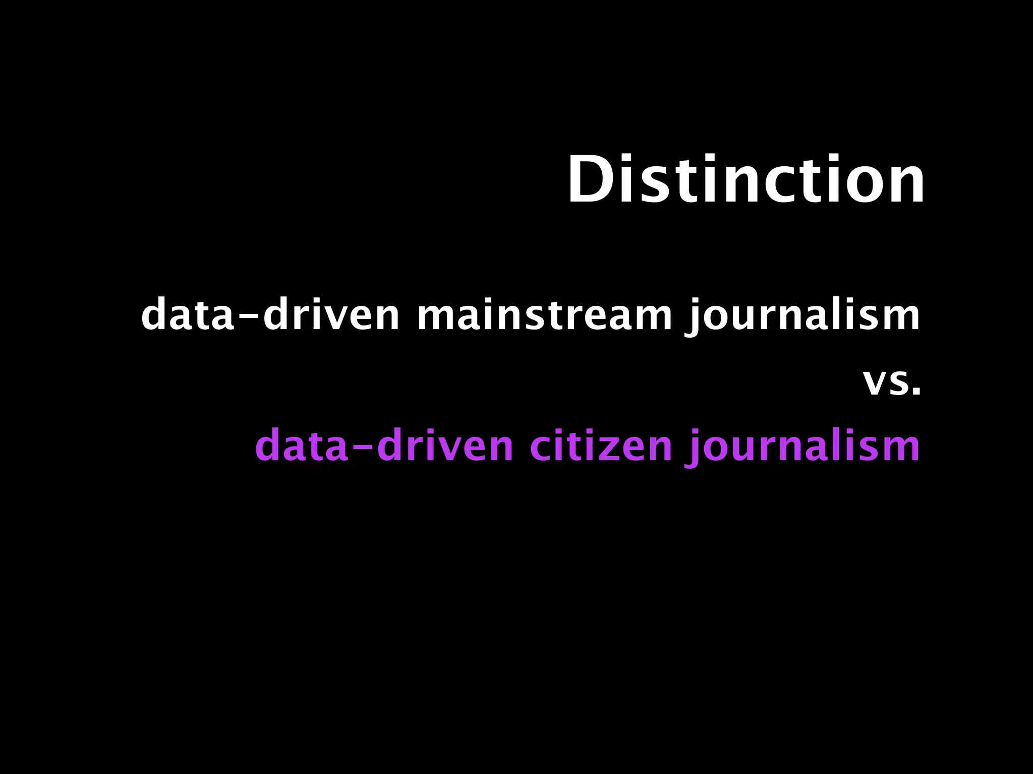 Distinction
data-driven mainstream journalism
                               vs.
    data-driven citizen journalism
 