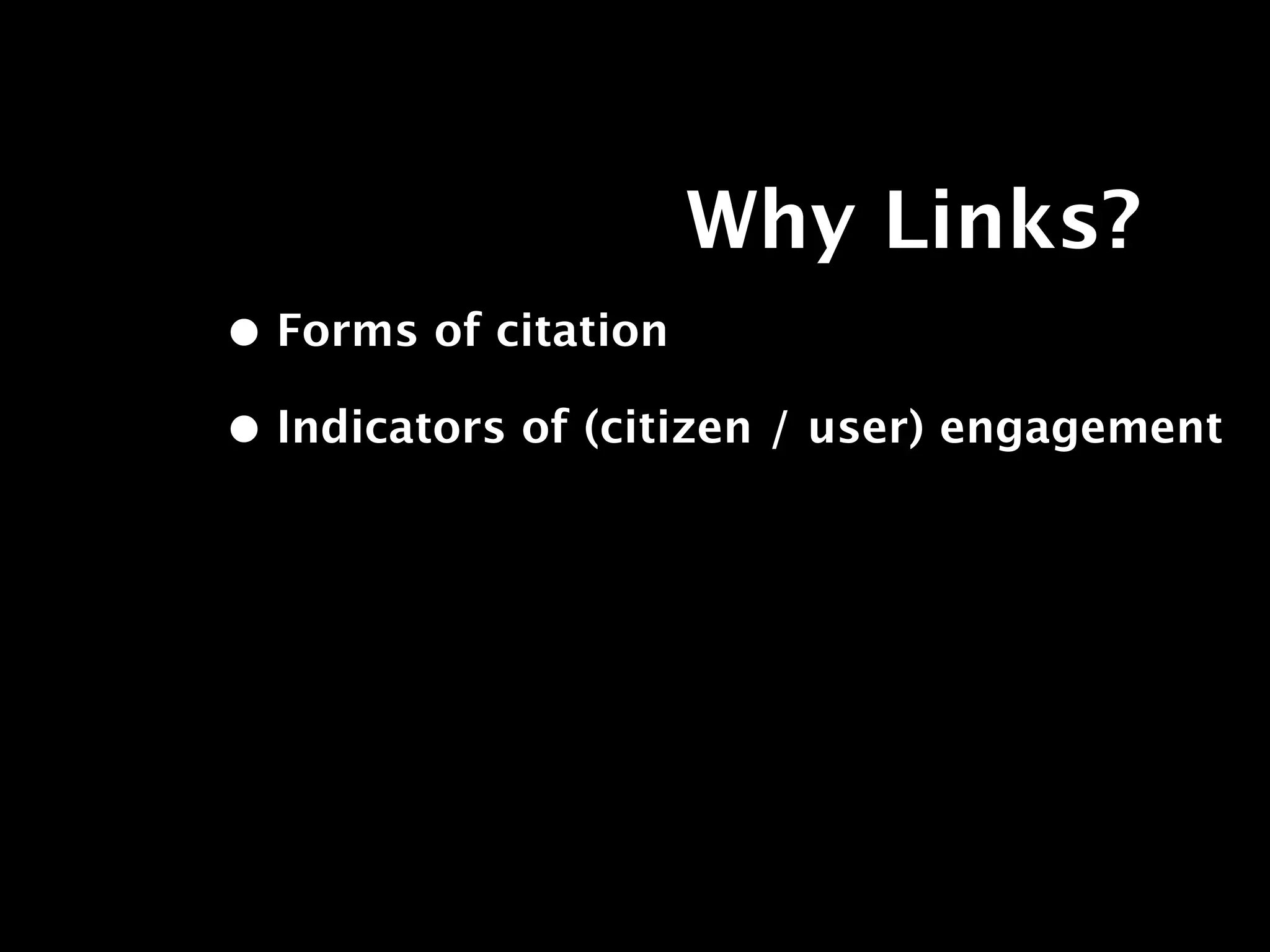 Why Links?
• Forms of citation
• Indicators of (citizen / user) engagement
 