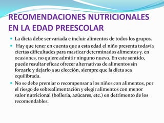 RECOMENDACIONES NUTRICIONALES
EN LA EDAD PREESCOLAR
 La dieta debe ser variada e incluir alimentos de todos los grupos.
...