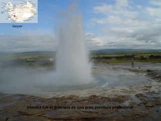 Geyser Islandia fue el principio de una gran aventura profesional 