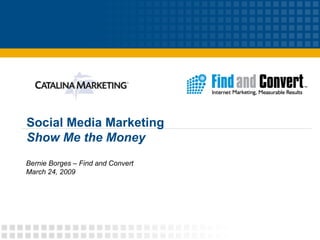 Social Media Marketing Show Me the Money Bernie Borges – Find and Convert March 24, 2009 