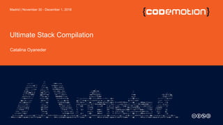 Ultimate Stack Compilation
Catalina Oyaneder
Madrid | November 30 - December 1, 2018
 