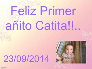Feliz Primer 
añito Catita!!.. 
23/09/2014 
 