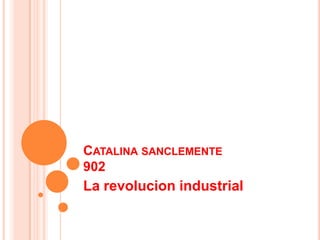 CATALINA SANCLEMENTE
902
La revolucion industrial
 
