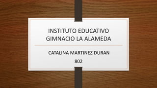 INSTITUTO EDUCATIVO
GIMNACIO LA ALAMEDA
CATALINA MARTINEZ DURAN
802
 