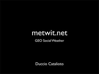 metwit.net
GEO Social Weather




 Duccio Catalioto
 