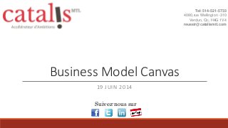 Business Model Canvas
19 JUIN 2014
Tel: 514-521-5733
4080,rue Wellington -310
Verdun, Qc, H4G 1V4
reussir@catalismtl.com
Suivez-nous sur
 