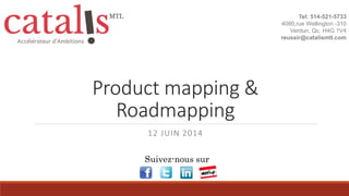 Product mapping &
Roadmapping
12 JUIN 2014
Tel: 514-521-5733
4080,rue Wellington -310
Verdun, Qc, H4G 1V4
reussir@catalismtl.com
Suivez-nous sur
 