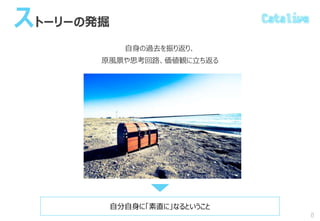 ストーリーの発掘
自身の過去を振り返り、
原風景や思考回路、価値観に立ち返る
8
自分自身に「素直に」なるということ
 