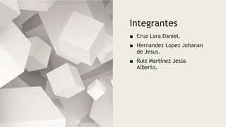 Integrantes
■ Cruz Lara Daniel.
■ Hernandez Lopez Johanan
de Jesus.
■ Ruiz Martínez Jesús
Alberto.
 
