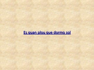 Es quan plou que dormo sol 