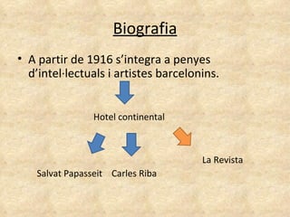 A partir de 1916 s’integra a penyes d’intel·lectuals i artistes barcelonins. Biografia Hotel continental Salvat Papasseit Carles Riba La Revista 