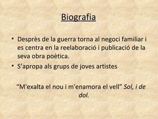 Biografia Desprès de la guerra torna al negoci familiar i es centra en la reelaboració i publicació de la seva obra poètica. S’apropa als grups de joves artistes “ M'exalta el nou i m'enamora el vell”  Sol, i de dol. 
