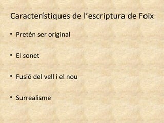 Característiques de l’escriptura de Foix Pretén ser original  El sonet Fusió del vell i el nou Surrealisme  