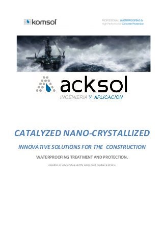 CATALYZED NANO-CRYSTALLIZED
INNOVATIVE SOLUTIONS FOR THE CONSTRUCTION
WATERPROOFING TREATMENT AND PROTECTION.
Aplication of solutions to avoid the problems of moisture and leaks
 