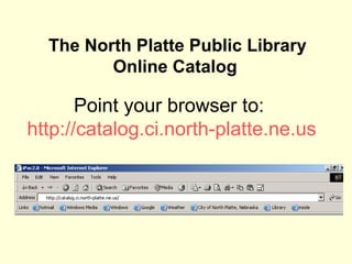 The North Platte Public Library Online Catalog  Point your browser to:  http://catalog.ci.north-platte.ne.us   