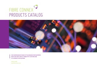 FIBRE CONNEX
PRODUCTS CATALOG
OUR COMPREHENSIVE RANGE OF TELECOMUNICATION EQUIPMENT,
WHICH INCLUDES CABLES, CONNECTIVITY, PATCHING AND
FTTX PRODUCT APPLICATIONS.
Speed of light.
www.fibreconnex.com
 