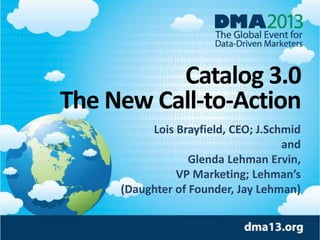 Catalog 3.0
The New Call-to-Action
Lois Brayfield, CEO; J.Schmid
and
Glenda Lehman Ervin,
VP Marketing; Lehman’s
(Daughter of Founder, Jay Lehman)

 