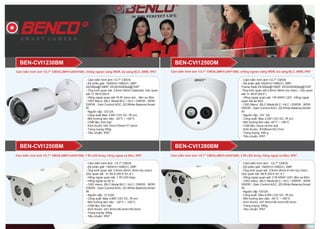 Cảm biến hình ảnh 1/2.7" CMOS,2MP,FullHD1080, chống ngược sáng WDR, bù sáng BLC, AWB, IP67
- Cảm biến hình ảnh:1/2.7" CMOS
- Độ phân giải: 1920(H)×1080(V), 2MP;
25/30fps@1080P, 25/30/50/60fps@720P
- Ống kính quan sát: 3.6mm (6mm Optional); Góc quan
sát: H: 89.9°(59.4°
- Hồng ngoại quan sát:18 IR micro led , tầm xa 30m
- OSD Menu: (BLC Mode:BLC / HLC / DWDR ; WDR :
DWDR ; Gain Control:AGC; 2D;White Balance;Smart
IR
- Nguồn cấp: 12V-2A;
- Công suất Max 3.9W (12V DC, IR on)
- Môi trường làm việc: -40°C ~ +60°C
- Chất liệu: Kim loại
- Kích thước:164.7mm×70mm×71.6mm
- Trọng lượng:350g
- Tiêu chuẩn: IP67
- Cảm biến hình ảnh:1/2.7" CMOS
- Độ phân giải:1920(H)×1080(V), 2MP;
Frame Rate:25/30fps@1080P, 25/30/50/60fps@720P
-Ống kính quan sát:3.6mm (6mm tùy chọn) ; Góc quan
sát: H: 89.9°(59.4°)
- Hồng ngoại quan sát: 1IR ARAY LED ; Hồng ngoại
quan sát xa 50m
- OSD Menu: (BLC Mode:BLC / HLC / DWDR ; WDR :
DWDR ; Gain Control:AGC; 2D;White Balance;Smart
IR
- Nguồn cấp: 12V -2A
- Công suất: Max 3.2W (12V DC, IR on)
- Môi trường làm việc:-40°C ~ +60°C
- Chất liệu: nhựa và kim loại
- Kích thước: Φ106mm×93.7mm
- Trọng lượng: 450 g
- Tiêu chuẩn: IP67
BEN-CVI1250DMBEN-CVI1230BM
- Cảm biến hình ảnh: 1/2.7" CMOS
- Độ phân giải: 1920(H)×1080(V), 2MP
- Ống kính quan sát: 3.6mm (6mm, 8mm tùy chọn);
Góc quan sát : H: 89.9°(59.4°/41.4°)
- Hồng ngoại quan sát: 1 IR LED Aray;
- Hồng ngoại xa 50 m.
- OSD menu: (BLC Mode:BLC / HLC / DWDR ; WDR :
DWDR ; Gain Control:AGC; 2D;White Balance;Smart
IR
- Nguồn cấp: 12 V/2A ;
- Công suất: Max 4.8W (12V DC, IR on)
- Môi trường làm việc : -40°C ~ +60°C
- Chất liệu: Kim loại
- Kích thước: 241.8mm×90.4mm×90.4mm
- Trọng lượng: 640g
- Tiêu chuẩn: IP67
- Cảm biến hình ảnh : 1/2.7" CMOS
- Độ phân giải: 1920(H)×1080(V), 2MP
- Ống kính quan sát: 3.6mm (6mm,8 mm tùy chọn) ;
Góc quan sát: 89.9°(59.4°/41.4°)
- Hồng ngoại quan sát: 2 IR ARAY LED; tầm xa 80m
- OSD menu: (BLC Mode:BLC / HLC / DWDR ; WDR :
DWDR ; Gain Control:AGC; 2D;White Balance;Smart
IR
- Nguồn cấp 12V/2A ;
- Công suất: Max 6.8W (12V DC, IR on)
- Môi trường làm việc: -40°C ~ +60°C
- Kích thước: 241.8mm×90.4mm×90.4mm
- Trọng lượng: 640g
- Tiêu chuẩn: IP67
BEN-CVI1280BMBEN-CVI1250BM
Cảm biến hình ảnh 1/2.7" CMOS,2MP,FullHF1080, chống ngược sáng WDR, bù sáng BLC, AWB, IP67
Cảm biến hình ảnh 1/2.7" CMOS,2MP,FullHD1080, 1 IR LED Array, hồng ngoại xa 50m, IP67 Cảm biến hình ảnh 1/2.7" CMOS,2MP,FullHD1080, 2 IR LED Array, hồng ngoại xa 80m, IP67
 