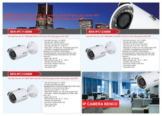 CAMERA IP, 18 IR Micro LED độ xa hồng ngoại tới 30m, tiêu chuẩn IP67
Chế độ ngày/đêm, chống ngược sáng, khử nhiễu,, Smart IR
- Cảm biến hình ảnh: 1/4” CMOS
- Độ phân giải: 1280(H) x720(V),
- Ống kính; 2.8 mm (3.6 mm tùy chọn) ;
- Góc quan sát:H:85°/57°( V:44°/31°)
- Hồng ngoại : 18 Micro Led ; Độ xa hồng ngoại:30m
- OSD Menu: Day/Night(Auto/color/B/W); BLC
Mode(BLC/HLC/DWDR); White Balance
(Auto/Natural/street Lamp/Outdoor/Manual); Gain
control(Auto/Manual); Noise Reduction (3D DNR;
Smart IR..)
- Nguồn cấp: 12V-2A
- Môi trường làm việc:-30° C ~ +60° C
- Chất liệu: Kim loại và Nhựa
- Kích thước: Φ70mm×164.7mm
- Trọng lượng: 380g
- Tiêu chuẩn: IP67
- Cảm biến hình ảnh: 1/2.9” CMOS
- Độ phân giải:1920(H) x1080(V)
- Ống kính: 2.8 mm (3.6 mm tùy chọn) ;
- Góc quan sát: H:101°/83°, V:57°/44°
- Hồng ngoại: 18 Micro Led; Độ xa hồng ngoại: 30m
- OSD Menu: Day/Night(Auto/color/B/W); BLC
Mode(BLC/HLC/DWDR); White Balance
(Auto/Natural/street Lamp/Outdoor/Manual); Gain
control(Auto/Manual); Noise Reduction (3D DNR;
Smart IR..)
- Nguồn cấp : DC12V-2A
- Môi trường làm việc: -30° C ~ +60° C
- Chất liệu: Kim loại+Nhựa
- Kích thước: Φ70mm×164.7mm
- Trọng lượng: 380g
- Tiêu chuẩn: IP67
BEN-IPC1230BMBEN-IPC1130BM
- Cảm biến hình ảnh:1/3” CMOS
- Độ phân giải:2048(H)x1536(V) ;
20fps@3M(2048x1536)&25/30fps@1080P(1920×1080)
- Ống kính: 2.8 mm (3.6 mm tùy chọn) ;
- Góc quan sát; H:98°/77°, V:51°/41°
- Hồng ngoại:18 Micro Led ; Độ xa hồng ngoại: 30m
- OSD menu: DWDR, Day/Night(ICR), 3DNR, AWB,
AGC, BLC
- Nguồn cấp:DC12V
- Môi trường làm việc:-30° C ~ +60° C
- Chất liệu: Kim loại+Nhựa
- Kích thước: Φ70mm×164.7mm
- Trọng lượng: 380g
- Tiêu chuẩn: P67
BEN-IPC1330BM
Cảm biến hình ảnh 1/2.9" CMOS,2MP, Full HD720, 18 IR micro LED, hồng ngoại xa 30m, IP67Cảm biến hình ảnh 1/4" CMOS,2MP, HD720, 18 IR micro LED, hồng ngoại xa 30m, IP67
Cảm biến hình ảnh 1/3" CMOS, 3MP, 18 IR micro LED, hồng ngoại xa 30m, chống ngược sáng, IP67
 