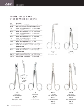 www.miltex.com76
S cissors
Crown, CO LLAR A ND
WIRE CUTTI NG SCISSORS
REF	 Description
9D-115	 RA Matrix Scissors, 4-1/4” (10.8 cm), one serrated blade
9D-118	 Pedo Crown-Festooning Scissors, 3-1/2” (8.9 cm), curved
9-120	 MILTEX Wire Cutting Scissors, 4-3/4” (12.1 cm), straight, 	
	 one serrated blade
9D-121	 MILTEX Wire Cutting Scissors, 4-3/4” (12.1 cm), straight
9-122	 MILTEX Wire Cutting Scissors, 4-3/4” (12.1 cm), curved, 	
	 one serrated blade
9D-123	 MILTEX Wire Cutting Scissors, 4-3/4” (12.1 cm), curved
9-124	 MILTEX Wire Cutting Scissors, 4-3/4” (12.1 cm), 	
	 angled to side, one serrated blade
9-124TC	 MILTEX Wire Cutting Scissors, 4-3/4” (12.1 cm), 	
	 angled to side, one serrated blade, CARB-N-SERT blades
9D-132	 MILTEX Wire Cutting Scissors, 4-3/4” (12.1 cm), straight, 	
	 one serrated blade
9D-133	 MILTEX Wire Cutting Scissors, 4-3/4” (12.1 cm), straight
9D-134	 MILTEX Wire Cutting Scissors, 4-1/4” (10.8 cm), curved, 	
	 one serrated blade
9D-135	 MILTEX Wire Cutting Scissors, 4-1/4” (10.8 cm), curved
V99D-133	 VANTAGE Collar “ Crown Scissors, 4” (10.2 cm), straight
V99D-135	 VANTAGE Collar “ Crown Scissors, 4” (10.2 cm), curved
9D-132
4 ¼” Straight,
One Serrated Blade
9D-133
5 ¼” Straight, Smooth
V99D-133
Economy
9-120
4 ¾” Straight,
One Serrated Blade
9D-121
4 ¾” Straight, Smooth
9D-115
4 ¼”
One Serrated Blade
9D-118
3 ½” Curved
9-124
4 ¾” Angular
9-124TC
4 ¾” Angular,
One Serrated Blade
9D-134
4 ¼” Curved,
One Serrated Blade
9D-135
4 ¼” Curved, Smooth
V99D-135
Economy
9-122
4 ¾” Curved, One
Serrated Blade
9D-123
4 ¾” Curved,
Smooth
 
