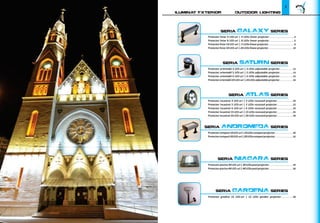 Iluminat Exterior Outdoor Lighting
3
Proiector orientabil 3 LED-uri | 3 LEDs adjustable projector....................12
Proiector orientabil 5 LED-uri | 5 LEDs adjustable projector....................14
Proiector orientabil 6 LED-uri | 6 LEDs adjustable projector....................16
Proiectororientabil24LED-uri|24LEDsadjustableprojector....................18
Proiector liniar 4 LED-uri | 4 LEDs linear projector......................................4
Proiector liniar 8 LED-uri | 8 LEDs linear projector......................................6
Proiectorliniar16LED-uri|16LEDslinearprojector.......................................8
Proiectorliniar24LED-uri|24LEDslinearprojector.....................................10
seria GALAXY series
seria SATURN series
Proiector incastrat 3 LED-uri | 3 LEDs recessed projector........................20
Proiector incastrat 5 LED-uri | 5 LEDs recessed projector........................22
Proiector incastrat 6 LED-uri | 6 LEDs recessed projector........................24
Proiector incastrat 15 LED-uri | 15 LEDs recessed projector........................26
Proiector incastrat 24 LED-uri | 24 LEDs recessed projector........................28
seria ATLAS series
Proiectorcompact10LED-uri|10LEDscompactprojector...........................30
Proiectorcompact20LED-uri|20LEDscompactprojector...........................32
seria ANDROMEDA series
Proiectorpiscina30LED-uri|30LEDspoolprojector....................................34
Proiectorpiscina40LED-uri|40LEDspoolprojector....................................36
seria NIAGARA series
Proiector gradina 15 LED-uri | 15 LEDs garden projector..................38
seria GARDENA series
 