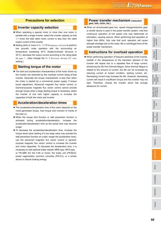 FeaturesOptionsInstructionsMotorCompatibilityWarrantyInquiry
Standard
Specifications
Operationpanel
Parameterunit
FRConfigurator
Parameter
List
Protective
Functions
Explanations
of
Parameters
TerminalConnection
Diagram
TerminalSpecification
Explanation
Outline
Dimension
Drawings
Connection
example
68
When operating a special motor or more than one motor in
parallel with a single inverter, select the inverter capacity so that
1.1 times the total rated motor current is less than the rated
output current of the inverter.
Setting 2kHz or more in Pr. 72 PWM frequency selection to perform
low acoustic noise operation with the surrounding air
temperature exceeding 40°C (totally-enclosed structure is
30°C), decrease the output current according to the rating table
on page 7 . (Also change the Pr. 9 Electronic thermal O/L relay
setting.)
The start and acceleration characteristics of the motor driven by
the inverter are restricted by the overload current rating of that
inverter. Generally the torque characteristic is less than when
the motor is started by a commercial power supply. If torque
boost adjustment, Advanced magnetic flux vector control, or
General-purpose magnetic flux vector control cannot provide
enough torque when a large starting torque is necessary, select
the inverter of one rank higher capacity or increase the
capacities of both the motor and inverter.
The acceleration/deceleration time of the motor depends on the
motor-generated torque, load torque and moment of inertia of
the load (J).
When the torque limit function or stall prevention function is
activated during acceleration/deceleration, increase the
acceleration/deceleration time as the actual time may become
longer.
To decrease the acceleration/deceleration time, increase the
torque boost value (setting of a too large value may activate the
stall prevention function at a start, longer the acceleration time),
use the advanced magnetic flux vector control or general-
purpose magnetic flux vector control or increase the inverter
and motor capacities. To decrease the deceleration time, it is
necessary to add optional brake resistor MRS type, MYS type,
or FR-ABR (for the 0.4K or more), the brake unit (FR-BU2),
power regeneration common converter (FR-CV), or a similar
device to absorb braking energy.
When an oil-lubricated gear box, speed change/reduction gear
or similar device is used in the power transfer system, note that
continuous operation at low speed only may deteriorate oil
lubrication, causing seizure. When performing fast operation at
higher than 60Hz, fully note that such operation will cause
strength shortage due to the noise, life or centrifugal force of the
power transfer mechanism.
When performing operation of frequent start/stop of the inverter,
rise/fall in the temperature of the transistor element of the
inverter will repeat due to a repeated flow of large current,
shortening the life from thermal fatigue. Since thermal fatigue is
related to the amount of current, the life can be increased by
reducing current at locked condition, starting current, etc.
Decreasing current may increase the life. However, decreasing
current will result in insufficient torque and the inverter may not
start. Therefore, choose the inverter which has enough
allowance for current.
Precautions for selection
Inverter capacity selection
Starting torque of the motor
Acceleration/deceleration times
Power transfer mechanism (reduction
gear, belt, chain, etc.)
Instructions for overload operation
 