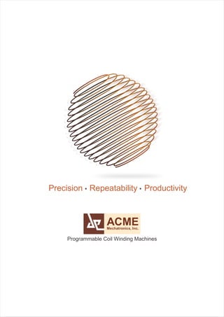 Precision Repeatability Productivity 
ACME 
Mechatronics, Inc. 
Programmable Coil Winding Machines 
 