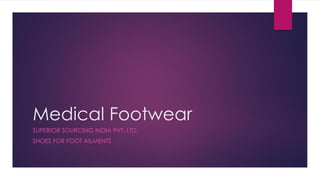 Medical Footwear
SUPERIOR SOURCING INDIA PVT. LTD.
SHOES FOR FOOT AILMENTS
 