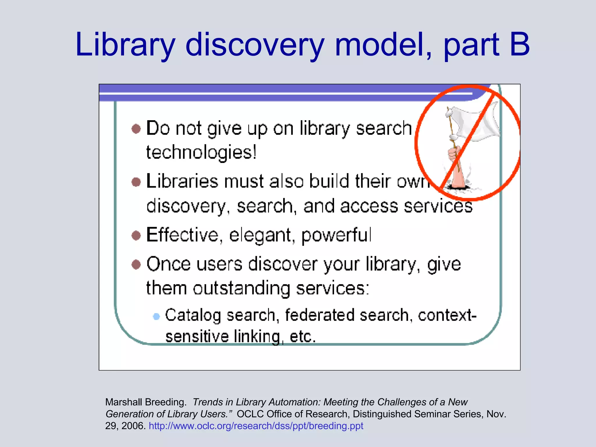 Library discovery model, part B Marshall Breeding.  Trends in Library Automation: Meeting the Challenges of a New Generation of Library Users.”  OCLC Office of Research, Distinguished Seminar Series, Nov. 29, 2006.  http://www.oclc.org/research/dss/ppt/breeding.ppt 