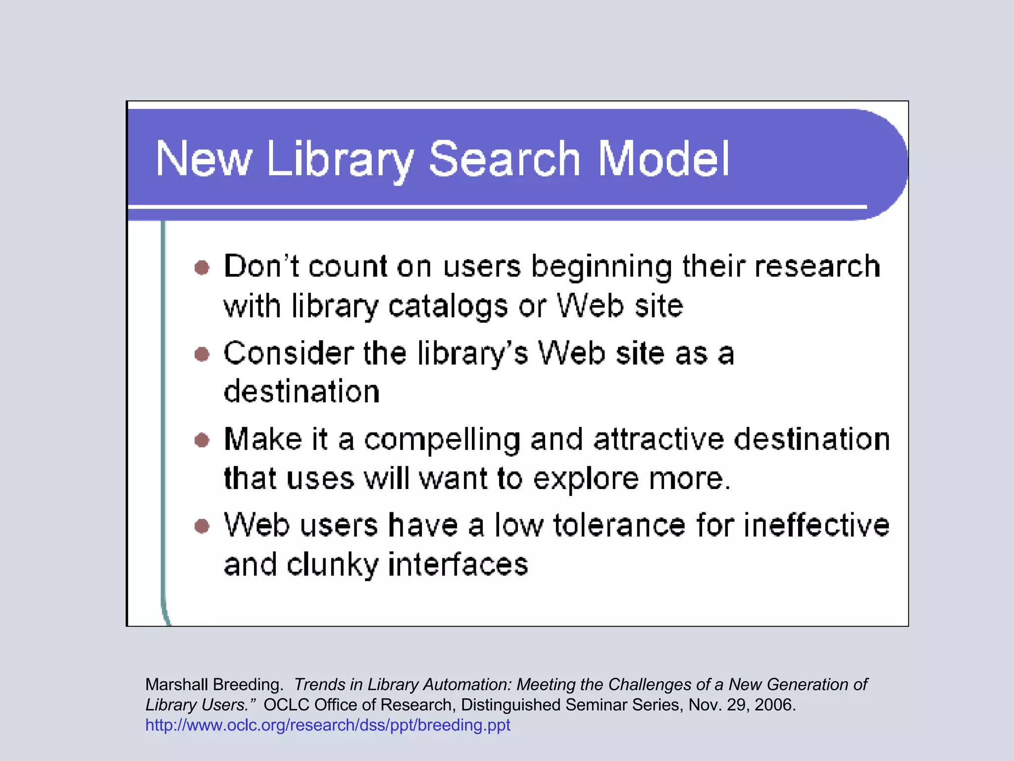 Marshall Breeding.  Trends in Library Automation: Meeting the Challenges of a New Generation of Library Users.”  OCLC Office of Research, Distinguished Seminar Series, Nov. 29, 2006.  http://www.oclc.org/research/dss/ppt/breeding.ppt 