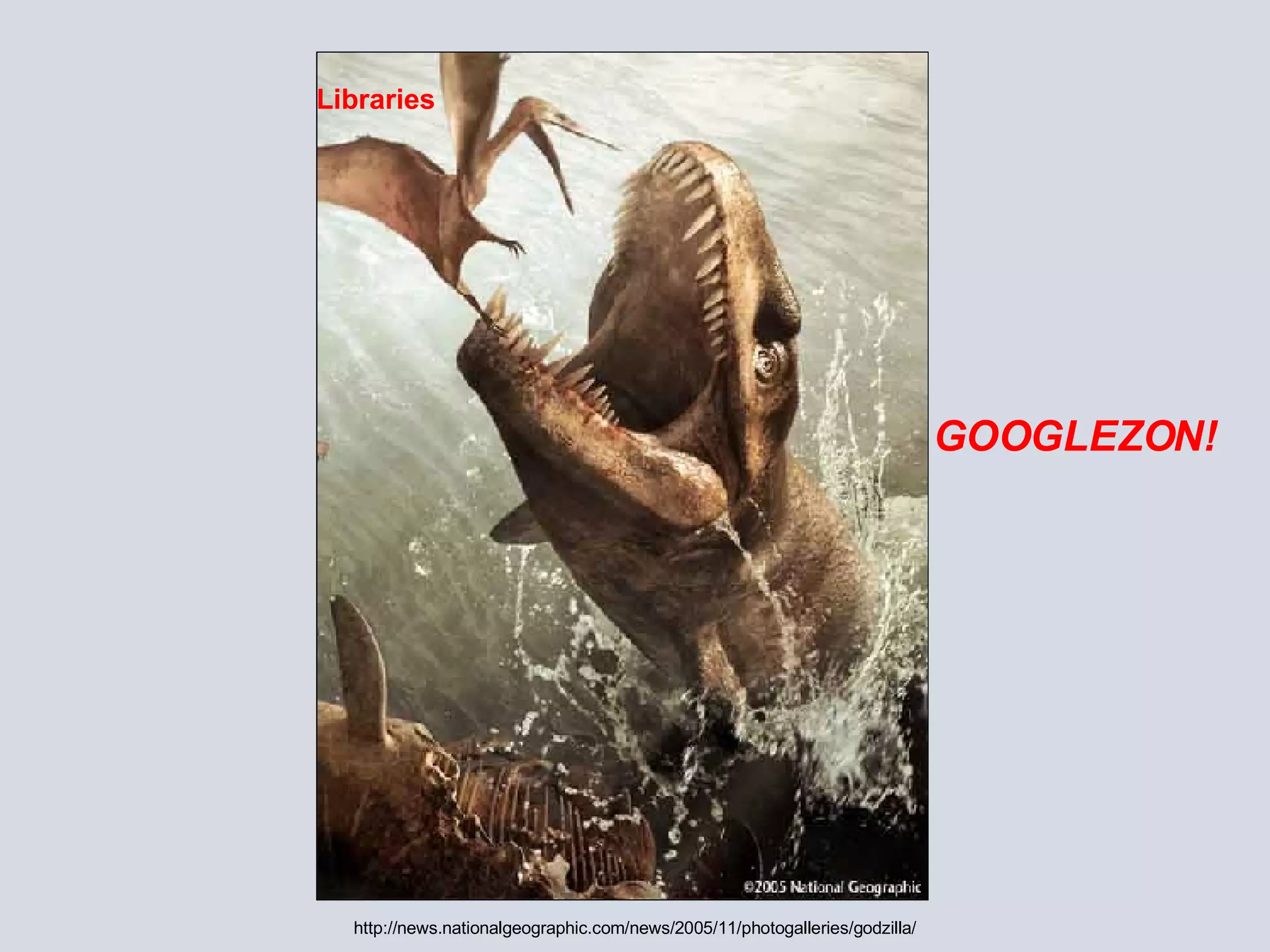 Libraries GOOGLEZON! http://news.nationalgeographic.com/news/2005/11/photogalleries/godzilla/ 