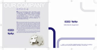 +
(KAKU)
+
~I~~~~~~~--~~•~•~. ••~m. ••*~••~#. ~~~m
T-IMIHhit:~~iEX. '-$:01"il89*~~~~~*~~: J..:L~&~. ~nfii§lih~~-&
**1t~5Zl!i89rn~iU~ . ~~B9~~1t:&~~~. ~ID£it!!~JJi:k~P#H~11~n
&, J..:L},Ht~G@Mf!1i£89llH~/J . 01"ilBimi&J.IS09001~~iL KAKU*91Jn&B
::(±~17']~1~§:.JWl!HIJ~iE '!' . M!~:f~TUV. UL. CE. ROHS. EMC~~~~~iE .
~Ku&••Bm~ffi~ff·~-~WMffl . ttmM~~ - ~~01"iJM-~~~~
~ff(~~a9n&&~. ~~a9~~~.z*~ . ~1Nf1f!f:n&n~ft11'.tia9:a~ . - '.iE
~~ft~•m~~WMffl~~#*~n& .
J mports the most advanced quality control , and management systems for large
scale, integrated electronic components manufacturing. The company's service range
includes all aspects of large scale quality control, and integrated production
management. It is our goal to provide manufacturers with systems based on the most
advanced and revolutionary techniques enabling them to compete in the global
market. As a company has been granted IS09001 Quality Management System
certification, we have built our own brand KAKU successfully. We have got several
Patents authority in domestic, and also approved by the TUV, UL, CE, ROHS and
EMC. KAKU brand products have been chosen and recognized by related field
and selling to the whole world.
We will continue to build on the current success of the KAKU brand with
superior quality and satisfactory service to maximize the benefit of your business!
KAKU's products are most reliable accessories for automation control.
+
KAKU Electric Equipment
"-tiUIU~· <P:X. "KAKU" ~x:X'*'JHtll!!Ui!Hllil•UH~llHiW~~i!fffiillill . 'ftit.1*1¥11. fi~~lll~J.;( J: pj'.@ ( 8~1ll1'W'f) n
-~. -~$~. illi~. ~*•KeB=~* · *~J:• -t llil~~~~~~•illill* A •005~. ffffl¥m~® A 1'~~&•~~-~~~~illi~
naro~ff~H~ffl. ~~. ~~. ~~. ~H•wxe~M~~~m~m . R~~-~~illi~@n . fi~~e••~RKit.1*•&.
+
 