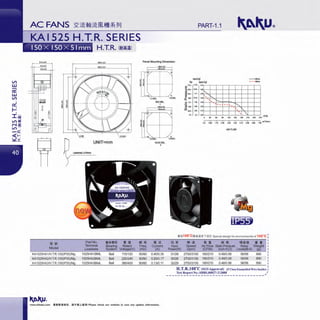 V>
w
c::::
w
V>
0:::
i--:
I ~
LI') ~
N ~
LI') -:-
-a::
;:2~
I
PART-1.1
KAI 525 H.T.R. SERIES
H.T.R. (iti!iill
Panel Mounting Dimension
4010.3
~ -
(~)
~
- ~1
~
fi
~
~
~-fi
ll!! llt Part No. tiil<lljjlJ
Terminal Bearing
Model Leadwire System
KA1525HA1/H.T.R.100(1P55)/Mg 1525HA1BML Ball
KA1525HA2/H.T.R.100(1P55)/Mg 1525HA2BML Ball
KA1525HA3/H.T.R.100(1P55)/Mg 1525HA3BML Ball
• I! Ml $
Rated Freq
Voltage(V) (Hz)
110/120 50160
220/240 50160
3801400 50160
!Y!.!!l!L
'
OllllCI...
•
• 51.f
Current
(A)
0.40/0.35
0.2010.17
0.13/0.11
www.shkaku.com •liftlftll1R, tlTMll...t:•• ! Please check our website in cue any update information.
ITllHi,O _.,...
Pa ~ - ••DU
11'-2 17}•
·~Cl>
:;wu 15_2' ..,
fl)
It! ,,.!'-.
"'''"Cl>
it tu ... .... ' '0 TU •a
"'~ •u r---•• "'(J) l>U
··~ ·~
~
' '.
" .. ..... JO
" " 120 150 llO 240 270 CfM
oo O.e& 110 uo U) • .20 ~10 uo uo 100 m,lmin
AIRFLOW
•5100°CJJ!lililiTlUt Special design for environmental of 100°C
J1J $
"' i!
81 • .. I! Pfffil
••Input Speed Air Flow StaticPressure Noise We~ht
Power(W) (rpm) (CFM) (inch-Hp) Level(dB-A) (g
31/28 270013100 180/210 04810.58 56158 890
30/28 270013100 180/210 0.4810.58 56158 890
32129 270013100 1801210 0.4810.58 56158 890
H.T.R.1oo·c (SGS Approval) (F Class Enam•lled Wire Inside)
Test Report No.:SHRL80027-212008 I
----------------------------------,.
 