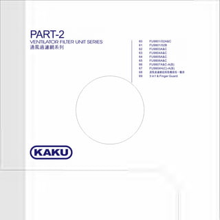PART-2
VENTILATOR FILTER UNIT SERIES
~@li&!)liml*91J
(KAKU)
60
61
62
63
64
65
66
67
68
69
FU9801/02A&C
FU9801/02B
FU9803A&C
FU9804A&C
FU9805A&C
FU9806A&C
FU9807A&C-A(B)
FU9804H(C)-A(B)
imliilU1Ml*llWliliUll.~ - 'If~
3 in1 & Finger Guard
 