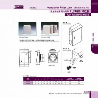 (KAKU) PART-2
FU-9801/028 FU-9801 /02B
**~*'}*ffl AES i>JtJHf-IP'W*&, ?J-i>J!Vill:~Ji[~~f'JT)jil(z~1tJJlfl .
Use AES materials, it promotes IP grade.also prevent the defaults caused by bad weather.
A
D
llll!llillE!l!
FILTER STEADYFRAME
RIS
E
F UNIT=mm
R'f"f,J~lH~ Specification
la • ffj
INSTALLATION EXAMPLE
ii' 1a n i1
INSTALLATION METHOD
/f ~
~m~ llillES
WATER PROOFHOOD STEADY FRAME
tf....FILTER
3:11
MA~BODY
ca
""0
-0
<X>
°':J
LL
 