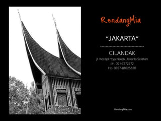 “JAKARTA“
  --------------------------------
         CILANDAK
jl. Kecapi raya No.66, Jakarta Selatan
            ph. 021-7272272
         Hp. 0857-81025620




             RendangMia.com
 