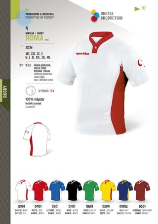 RUGBY
112
01040104
BIANCO
ROSSO
WHITE
RED
04010401
ROSSO
BIANCO
RED
WHITE
08010801
AZZURRO
BIANCO
ROYAL
WHITE
0110101101
NERO
BIANCO
BLACK
WHITE
06010601
VERDE
BIANCO
GREEN
WHITE
02040204
GIALLO
ROSSO
YELLOW
RED
0100201002
BLU
GIALLO
NAVY
YELLOW
05010501
BORDEAUX
BIANCO
BURGUNDY
WHITE
MAGLIA / SHIRT
ROMA PRO
---------------------------------------
3025M
3XS . XXS . XS . S
M . L . XL . XXL . 3XL . 4XL
--------------------------------------
10 pcs minimo produzione:
stesso colore
massimo 3 misure
minimum production:
same colour,
max 3 different sizes
----------------------------------------
100% Polyester
Vestibilità standard
Standard fit
DUZIONE A RICHIESTAPRODUZ
duction on requestproduc
STRONG TEX
digital
productionpro
 