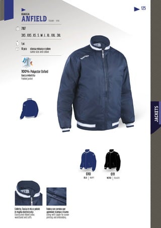 JACKETS
125
Fodera con cerniera per
agevolare stampa e ricamo
Lining with zipper for easier
printing and embroidery
Colletto, fascia in vita e polsini
in maglia elasticizzata
Elasticated ribbed collar,
waistband and cuffs
GIACCA
ANFIELD TEAM - V14
-----------------------------------------------------
7187
3XS . XXS . XS . S . M . L . XL
-------------------------------------
1 pc
10 pcs stessa misura e color
same size and colour
-------------------------------------
100% Polyester Oxford
Giacca imbottita
Padded jacket
010
BLU NAVY
011
NERO BLACK
L . XXL . 3XL
-----------------
re
r
-----------------
 