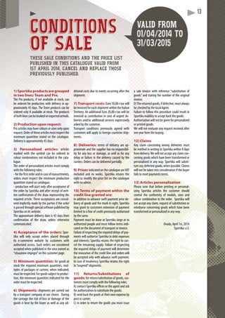 13
1) Sportika products are grouped
in two lines: Team and Pro.
if not available at stock, canThe Pro products,
oduction with delivery in ap-be ordered for pro
ys. The Team products can beproximately 45 day
ailable at stock. The productsordered only if ava
rivals.ebookedonexpectedarrivalsofbothlinescanbe
2) Production upon request:
ave colours or sizes only uponave coloPro articles may ha
hesearticlesmustrespecttherderofthrequest.Orderof
ies stated on the catalogue.nimum quantitiminimum
mately 45 days.Delivery is approximD
3) Personalized articles: articles
symbol can be ordered inmarked with the
ns not included in the cata-colour combination
logue.
nalized articles must complyThe order of perso
rules:with the following
andincaseofreassortments,-forthefirstorder
ct the minimum productionorders must respe
n catalogue;quantities stated o
tart only after acceptance of- production will s
ika and after receipt of writ-the order by Sport
of the draw representing theten confirmation o
hese acceptances are consid-required article. Th
de by the parties if the orderered implicitly mad
special software published byis passed through s
bsite.Sportika on its web
delivery date is 45 days fromThe approximate d
he draw, unless otherwiseconfirmation of t
communicated.
4) Acceptance of the orders: Spor-
cept orders placed throughtika will only acc
website by customers withits e-commerce w
Such orders are consideredauthorized access.
blished in the area named asaccepted when pub
ni”on the customer page.“situazione impegn
5) Minimum quantities: for goods at
d minimum quantities, mul-stock the required
or cartons, when indicated,tiples of packages
.Forgoodssubjecttoproduc-mustberespected.
m quantities indicated for thetion, the minimum
pected.order must be resp
6) Shipments: shipments are carried out
mpany at our choice. Duringby a transport com
isk of loss or damage of thethe carriage the ri
the buyer as well as any ad-goods is bear by t
after theditional costs due to events occurring after t
shipment.
7) Transport costs: Euro 10,00+tax will
oicedforeachshipmentwithintheItalianbeinvoicedfo
Territory. An additional Euro 20,00+tax will beTerrit
invoiced as contribution in case of urgent de-
liveries and/or additional services expressively
asked by the customer.
Transport conditions previously agreed with
customers will apply to foreign countries ship-
ments.
8) Deliveries: terms of delivery are ap-
proximate and the supplier has no responsibil-
ity for any loss or damage, as well as for any
delay or failure in the delivery caused by the
carriers. Orders can be delivered partially.
9) Prices indicated on the catalogue areVAT
excluded and ex works. Sportika retains the
right to modify the price list on the catalogue
with no advice.
10) Terms of payment within the
credit line granted are:
in addition to advance swift payment prior de-
livery of goods and the mark in sight, Sportika
may grant to customers extension of payment
limited to a line of credit previously authorized
by the same.
Payment must be done at Sportika siege or to
authorized people and must follow terms indi-
cated on the document of transport or invoice.
Failure of respecting the required delays of pay-
ments will authorize Sportika to debt expenses
and interests; Sportika retains the right to can-
cel the remaining supply. Failure of respecting
the required delays of payment will determine
the revocation of the credit line and orders will
be accepted only with advance swift payment.
In case of insolvency Sportika retains the right
to“suspend”shipments.
11) Returns/Substitutions of
goods: for return/substitution of goods, cus-
tomers must comply with the following rules:
A) contact Sportika offices or the agent and ask
for authorization to substitute the goods;
B) send back the goods at their own expense by
post or carrier;
C) in order to return the goods you must issue
substitution ofreference “sa sale invoice with
of the originalthe number ogoods” and stating t
invoice.
e,mustalwaysds,ifdefectiveD)Thereturnedgood
cal Agent.be checked by the loc
could result ins procedure cFailure to follow this
the goods.accept back tSportika inability to a
or personalizedot be given foAuthorization will no
or printed goods.
t received afterany requestWe will not evaluate
uying.one year from the bu
12) Claims
eliveries mustng wrong deAny claim concernin
a within 8 daysg to Sportikabe notified in writing
any claim con-ll not accept afrom delivery.We wil
transformed orh have been tcerning goods which
ka will substi-way. Sportikpersonalized in any
ossible. Claimsods, when potute any defected go
on if the buyero consideratiowill not be taken into
nts terms.fails to meet paymen
13) Articles personalization
g or personal-fore printingPlease note that be
tomer shouldcles the cusizing Sportika artic
els, sizes andmity of modcontrol the conform
Sportika willto the order.colour combination t
substitution or, request of snot accept any claim
ich have beeng goods whreimburse concernin
ny way.onalized in antransformed or perso
April 1st, 2014Ovada, A
Sportika s.r.l.
THESE SALE CONDITIONS AND THE PRICE LIST
PUBLISHED IN THIS CATALOGUE VALID FROM
1ST APRIL 2014, CANCEL AND REPLACE THOSE
PREVIOUSLY PUBLISHED.
CONDITIONS
OF SALE
VALID FROM
01/04/2014 TO
31/03/2015
 