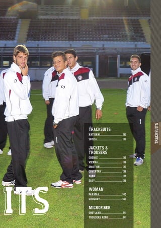 TRACKSUITS
131111111111113333333333331111111
TRACKSUITS
NATIONAL..................................132
SCOZIA...................................... 133
JACKETS &
TROUSERS
ODENSE ....................................135
VIENNA..................................... 136
EMOTION.................................. 137
COVENTRY............................... 138
BAND ....................................... 139
EASY ......................................... 139
WOMAN
PANAMA...................................140
URUGUAY..................................140
MICROFIBER
SHETLAND.................................141
TROUSERS RENO......................141
ITS
 