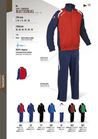 TRACKSUITS
132132
Zip fondo gamba
Zipped bottom leg
Tasche con zip
Zipped pockets
7777
NERO
BIANCO
BLACK
WHITE
5151
BIANCO
BLU
WHITE
NAVY
155155
ROSSO
BLU
BIANCO
RED
NAVY
WHITE
120120
AZZURRO
BLU
BIANCO
ROYAL
NAVY
WHITE
143143
BORDEAUX
NERO
BIANCO
BURGUNDY
BLACK
WHITE
187187
VERDE
NERO
BIANCO
GREEN
BLACK
WHITE
3333
BLU
BIANCO
NAVY
WHITE
TUTA / TRACKSUIT
NATIONAL TEAM - V15
-------------------------------------------------
7309 senior
S . M . L . XL . XXL . 3XL
-------------------------------------------------
7309R junior
116 . 128 . 140 . 152 . 164 . 176
-------------------------------------------------
1 set
10 set stessa misura e colore
same size and colour
-------------------------------------------------
100% Polyester
cidoConfortevole dal look semilucido
Comfortable, semi-shining look
 