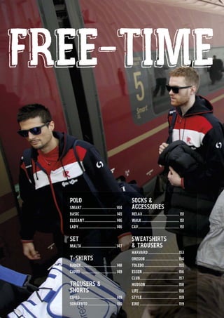 FREE-TIME
142
FFFFFFFFFRFFFRRRRRRRRERRREEEEEEEEEEEEEEEEEEEEEEEEEEEEEEEEE--TTT-TTTTTTTTTTTTTIIIITTTIIIIIIIIIMMMMMMMIIMMMMMMMMMMMMEEEMMMEEEEEEEEEEMMMEEEMMMMMMMMIIIIMMMMTTTTIIIITTT-TTT-EEEEEEEEEEEEEEEEEEERRREERRRRFFFFRRRFFFF
11111111111444444444444222222222222222
FREE-TIME
POLO
SMART......................................144
BASIC........................................145
ELEGANT...................................146
LADY .........................................146
SET
MALTA......................................147
T-SHIRTS
BADEN.......................................148
CAPRI ......................................149
TROUSERS &
SHORTS
CIPRO........................................149
SORRENTO ............................... 150
SOCKS &
ACCESSOIRES
RELAX........................................ 151
WALK......................................... 151
CAP............................................. 151
SWEATSHIRTS
& TROUSERS
HARVARD..................................153
OREGON....................................154
TOLEDO......................................155
ESSEN ....................................... 156
CLUB...........................................157
HUDSON.................................... 158
LIFE ........................................... 158
STYLE........................................ 159
EIRE .......................................... 159
 
