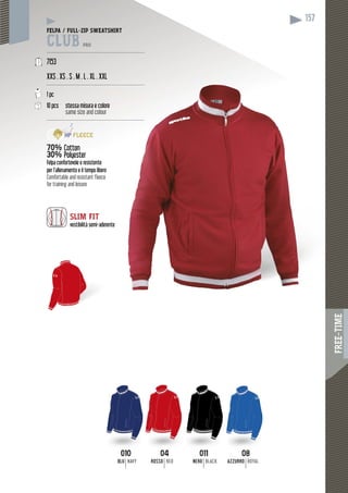 FREE-TIME
157
010010
BLU NAVY
0404
ROSSO RED
011011
NERO BLACK
0808
AZZURRO ROYAL
FELPA / FULL-ZIP SWEATSHIRT
CLUB PRO
------------------------------------------------------------
7153
XXS . XS . S . M . L . XL . XXL
-------------------------------------------------------------
1 pc
10 pcs stessa misura e coloree
same size and colour
-------------------------------------------------------------
70% Cotton
30% Polyester
Felpa confortevole e resistente
per l’allenamento e il tempo libero
Comfortable and resistant fleece
for training and leisure
SLIM FIT
vestibilità semi-aderennte
 