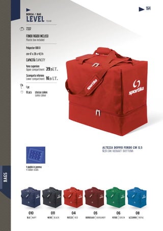 BAGS
164
010010
BLU NAVY
0404
ROSSO RED
0606
VERDE GREEN
011011
NERO BLACK
0505
BORDEAUX BURGUNDY
0808
AZZURRO ROYAL
4 piedini in gomma
4 rubber studs
ALTEZZA DOPPIO FONDO CM 12,5
12,5 cm height bottom
BORSA / BAG
LEVEL TEAM
----------------------------------------
7337
FONDO RIGIDO INCLUSO
Plastic box included
----------------------------------------
Polyester 600 D
cm 47 x 28 x 41,5 h
CAPACITÀ/CAPACITY
Vano superiore
Upper compartment 39,5lt.
Scomparto inferiore
Lower compartment 16,5 lt.
----------------------------------------
1 pc
10 pcs esso colorestesso co
same colour
 