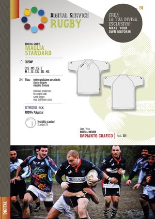 DIGITAL
111199998888
Digital Service
RUGBY
DIGITAL SHIRT
MAGLIA
STANDARD-----------------------------------------------------
3020MP
3XS . XXS . XS . S
M . L . XL . XXL . 3XL . 4XL
-----------------------------------------------------
10 pcs minimo produzione p r articolo:per artico
stesso disegno
o 3 misuremassimo 3 mis
minimum production
for article code:
same design,
max 3 different sizes
-----------------------------------------------------
100% Polyester
DIGITAL DESIGN
IMPIANTO GRAFICO
crea
la tua divisa
esclusiva!
MAKE YOUR
OWN UNIFORM!
Costi / Price
pag. 201}
Vestibilità stanndard
Standard fit
STTROOONNG
 