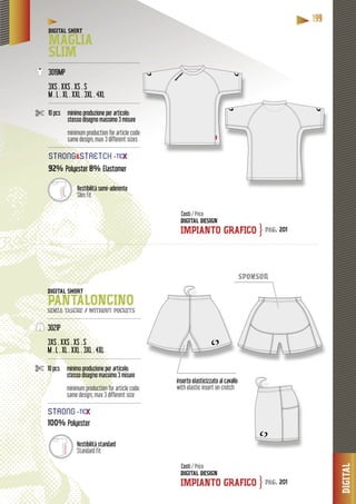 DIGITAL
11119999999
inserto elasticizzato al cavallo
with elastic insert on crotch
DIGITAL SHIRT
MAGLIA
SLIM-------------------------------------------------------
3019MP
3XS . XXS . XS . S
M . L . XL . XXL . 3XL . 4XL
-------------------------------------------------------
10 pcs minimo produzione per articolo:
stesso disegno massimo 3 misure
minimum production for article code:
same design, max 3 different sizes
-------------------------------------------------------
92% Polyester 8% Elastomer
DIGITAL DESIGN
IMPIANTO GRAFICO
DIGITAL DESIGN
IMPIANTO GRAFICO
Costi / Price
Costi / Price
pag. 201
pag. 201
}
}
lità semi-aderenteVestibilità sem
Slim fit
STRRONNG&STTRRETCHH
DIGITAL SHORT
PANTALONCINOsenza tasche / without pockets
--------------------------------------------------------
3021P
3XS . XXS . XS . S
M . L . XL . XXL . 3XL . 4XL
--------------------------------------------------------
10 pcs minimo produzione per articolo:
stesso disegno massimo 3 misure
minimum production for article code:
same design, max 3 different size
--------------------------------------------------------
100% Polyester
Vestibilità standard
Standard fit
STTROOONNG
sponsor
 