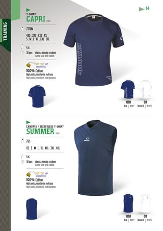 TRAINING
64
CAPRI PRO
---------------------------------------
7379M
4XS . 3XS . XXS . XS
S . M . L . XL . XXL . 3XL
---------------------------------------
1 pc
30 pcs stessa misura e colore
same size and colour
---------------------------------------
100% Cotton
High purity, resistente, multiuso
High purity, resistant, multipurpose
010
BLU NAVY
010
BLU NAVY
01
BIANCO WHITE
01
BIANCO WHITE
CANOTTA / SLEEVELESS T-SHIRT
SUMMER PRO
-------------------------------------------------
7121
XS . S . M . L . XL . XXL . 3XL . 4XL
-------------------------------------------------
1 pc
30 pcs stessa misura e colore
same size and colour
-------------------------------------------------
100% Cotton
High purity, resistente, multiuso
High purity, resistant, multipurpose
 
