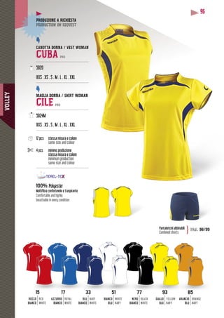 VOLLEY
96
CANOTTA DONNA / VEST WOMAN
CUBA PRO
--------------------------------------------------
5020
XXS . XS . S . M . L . XL . XXL
--------------------------------------------------
MAGLIA DONNA / SHIRT WOMAN
CILE PRO
--------------------------------------------------
5024M
M . L . XL . XXLXXS . XS . S . M . L . X
---------------------------------------------------
12 pcs stessa misura e colore
same size and colour
4 pcs minimo produzione
stessa misura e colore
minimum production
same size and colour
--------------------------------------------------
100% Polyester
Multifibra confortevole e traspirante
Comfortable and highly
breathable in every condition
DUZIONE A RICHIESTAPRODUZ
duction on requestproduc
Pantaloncini abbinabili
Combined shorts
pag. 98/99}
3333
BLU
BIANCO
NAVY
WHITE
51515
BIANCO
BLU
WHITE
NAVY
7777
NERO
BIANCO
BLACK
WHITE
9393
GIALLO
BLU
YELLOW
NAVY
8585
ARANCIO
BLU
ORANGE
NAVY
1515
ROSSO
BIANCO
RED
WHITE
17171
AZZURRO
BIANCO
ROYAL
WHITE
 