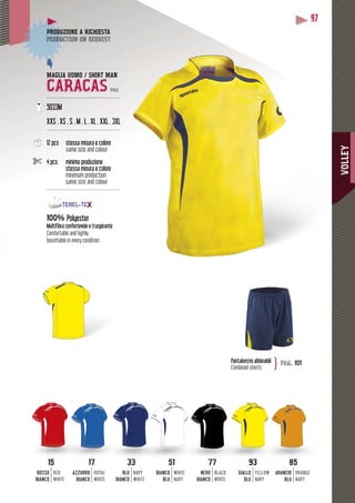 VOLLEY
97
MAGLIA UOMO / SHIRT MAN
CARACAS PRO
--------------------------------------------
5033M
XXS . XS . S . M . L . XL . XXL . 3XL
--------------------------------------------
12 pcs stessa misura e colore
same size and colour
4 pcs minimo produzione
stessa misura e colore
minimum production
same size and colour
---------------------------------------------
100% Polyester
Multifibra confortevole e traspirante
Comfortable and highly
breathable in every condition
DUZIONE A RICHIESTAPRODUZ
duction on requestproduc
Pantaloncini abbinabili
Combined shorts
pag. 101}
3333
BLU
BIANCO
NAVY
WHITE
5151
BIANCO
BLU
WHITE
NAVY
7777
NERO
BIANCO
BLACK
WHITE
9393
GIALLO
BLU
YELLOW
NAVY
8585
ARANCIO
BLU
ORANGE
NAVY
1515
ROSSO
BIANCO
RED
WHITE
1717
AZZURRO
BIANCO
ROYAL
WHITE
 